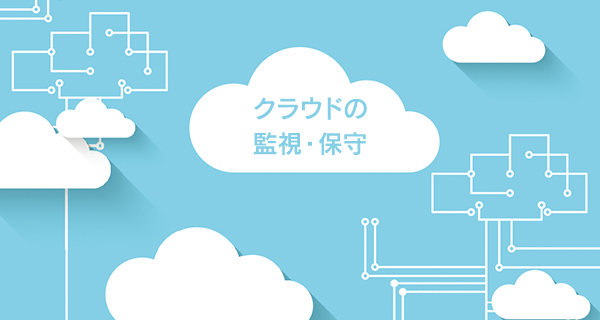 クラウドの監視と保守とは?業務の違いも解説