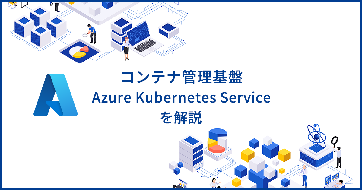 Azure Kubernetes Service（AKS）とは？特徴や使い方を解説