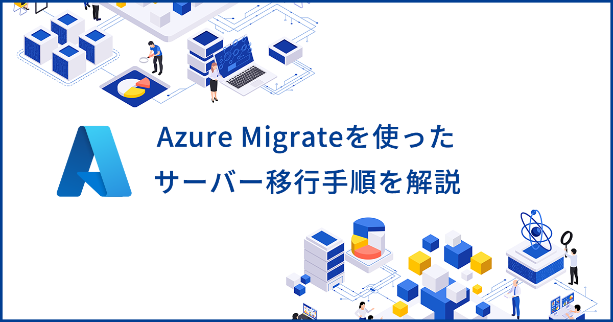 Azure Migrateによるサーバー移行手順や注意点を解説