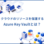 Azure Key Vaultとは？セキュリティ管理における用途や使い方を解説