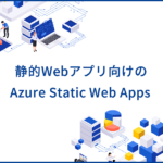 Azure Static Web Appsとは？サービスの特徴や静的Webアプリで利用するメリットを解説