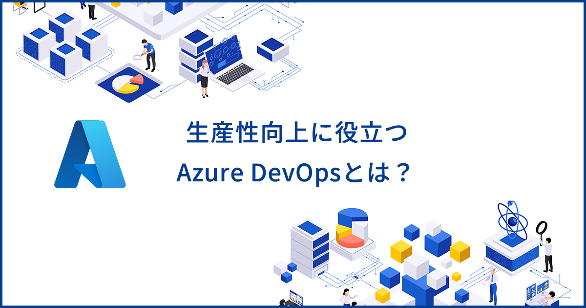 Azure DevOpsとは？ソフトウェア開発のサイクルや生産性の向上に役立つ機能や使い方を解説