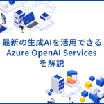 Azure OpenAI Serviceとは？企業の生成AI活用を支えるサービスを解説