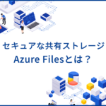 Azure Filesとは？サーバーレスのファイル共有ストレージのメリットや料金を解説