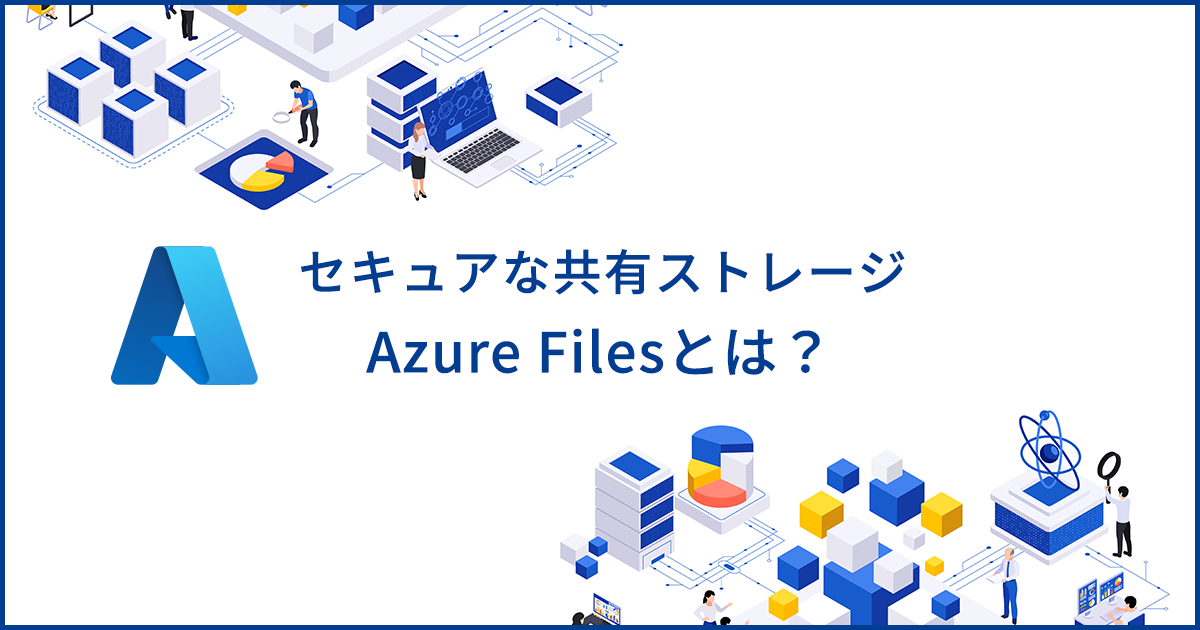 Azure Filesとは？サーバーレスのファイル共有ストレージのメリットや料金を解説
