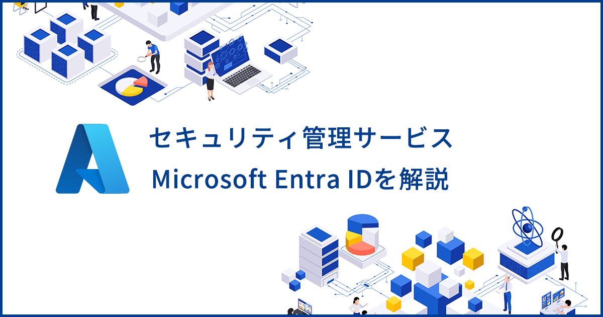 Microsoft Entra IDとは？企業のシステムや情報を守るセキュリティ管理サービスを解説