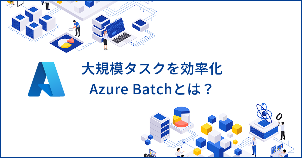 Azure Batchとは？長時間のバッチ処理の効率化を実現するサービスの特徴を解説