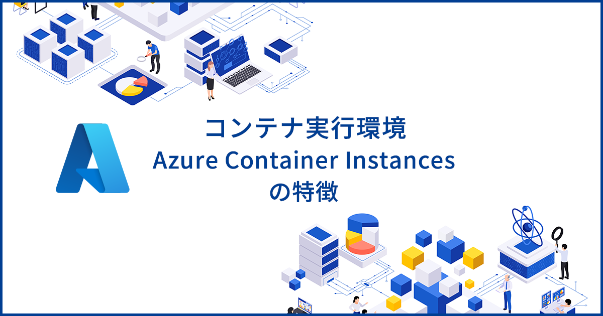 コンテナ実行環境を提供するAzure Container Instancesの特徴や用途を解説