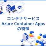 Azure Container Appsとは？柔軟なアプリケーション構築に適したコンテナサービスの特徴を解説