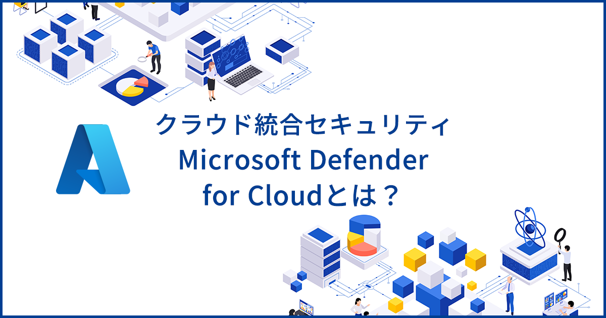 Microsoft Defender for Cloudとは？脅威から保護するセキュリティ統合サービスの特徴を解説