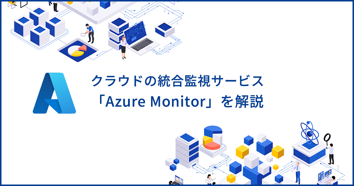 クラウド環境の統合監視サービス「Azure Monitor」のメリットや使い方を解説