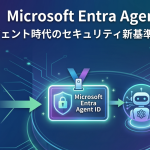 【最新技術】Microsoft Entra Agent IDとは？ AIエージェント時代のセキュリティ新基準を解説