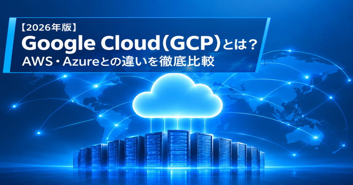 【2026年版】Google Cloud(GCP)とは？AWS・Azureとの違いや用途別比較